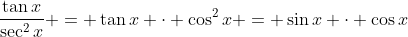 \frac{\tan{x}}{\sec^2{x}} = \tan{x} \cdot \cos^2{x} = \sin{x} \cdot \cos{x}