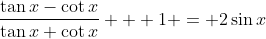 \frac{\tan{x}-\cot{x}}{\tan{x}+\cot{x}} + 1 = 2\sin{x}