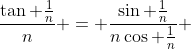 \frac{\tan \frac{1}{n}}{n} = \frac{\sin \frac{1}{n}}{n\cos \frac{1}{n}} 