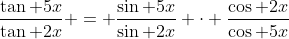 \frac{\tan 5x}{\tan 2x} = \frac{\sin 5x}{\sin 2x} \cdot \frac{\cos 2x}{\cos 5x}