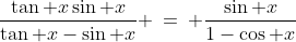 \frac{\tan x\sin x}{\tan x-\sin x} \:=\: \frac{\sin x}{1-\cos x}