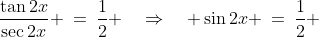 \frac{\tan2x}{\sec2x} \:=\:\frac{1}{2} \quad\Rightarrow\quad \sin2x \:=\:\frac{1}{2} 