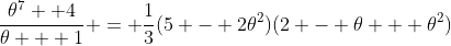 \frac{\theta^7 +4}{\theta + 1} = \frac{1}{3}(5 - 2\theta^2)(2 - \theta + \theta^2)