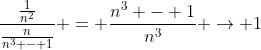 \frac{{\frac{1}{{{n^2}}}}}{{\frac{n}{{{n^3} - 1}}}} = \frac{{{n^3} - 1}}{{{n^3}}} \to 1