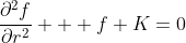 \frac{{\partial}^2f}{{\partial}r^2} + f K=0