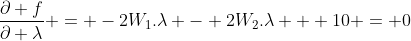 \frac{{\partial f}}{{\partial \lambda}} = -2W_1.\lambda - 2W_2.\lambda + 10 = 0