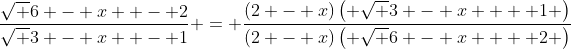 \frac{{\sqrt {6 - x}  - 2}}{{\sqrt {3 - x}  - 1}} = \frac{{(2 - x)\left( {\sqrt {3 - x}  + 1} \right)}}{{(2 - x)\left( {\sqrt {6 - x}  + 2} \right)}}