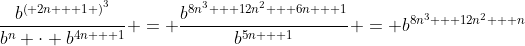 \frac{{{b^{{{\left( {2n + 1} \right)}^3}}}}}{{{b^n} \cdot {b^{4n + 1}}}} = \frac{{{b^{8{n^3} + 12{n^2} + 6n + 1}}}}{{{b^{5n + 1}}}} = {b^{8{n^3} + 12{n^2} + n}}