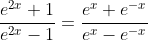 \frac{{{e}^{2x}}+1}{{{e}^{2x}}-1}=\frac{{{e}^{x}}+{{e}^{-x}}}{{{e}^{x}}-{{e}^{-x}}}