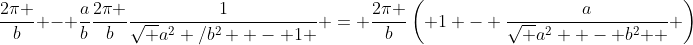 \frac{{2\pi }}{b} - \frac{a}{b}\frac{{2\pi }}{b}\frac{1}{{\sqrt {a^2 /b^2  - 1} }} = \frac{{2\pi }}{b}\left( {1 - \frac{a}{{\sqrt {a^2  - b^2 } }}} \right)