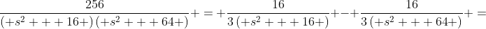 \frac{{256}}{{\left( {{s^2} + 16} \right)\left( {{s^2} + 64} \right)}} = \frac{{16}}{{3\left( {{s^2} + 16} \right)}} - \frac{{16}}{{3\left( {{s^2} + 64} \right)}} =