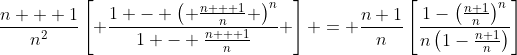 \frac{{n + 1}}{{{n^2}}}\left[ {\frac{{1 - {{\left( {\frac{{n + 1}}{n}} \right)}^n}}}{{1 - \frac{{n + 1}}{n}}}} \right] = \frac{n+1}{n}\left[\frac{1-\left(\frac{n+1}{n}\right)^n}{n\left(1-\frac{n+1}{n}\right)}\right]