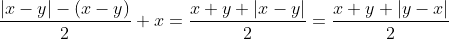 \frac{|x-y|-(x-y)}{2}+x=\frac{x+y+|x-y|}{2}=\frac{x+y+|y-x|}{2}