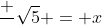 \frac{+}{}\sqrt{5} = x