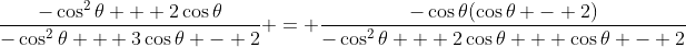 \frac{-\cos^2{\theta} + 2\cos{\theta}}{-\cos^2{\theta} + 3\cos{\theta} - 2} = \frac{-\cos{\theta}(\cos{\theta} - 2)}{-\cos^2{\theta} + 2\cos{\theta} + \cos{\theta} - 2}