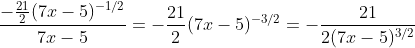 \frac{-\frac{21}{2}(7x-5)^{-1/2}}{7x-5}=-\frac{21}{2}(7x-5)^{-3/2}=-\frac{21}{2(7x-5)^{3/2}}