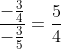 \frac{-\frac{3}{4}}{-\frac{3}{5}}=\frac{5}{4}