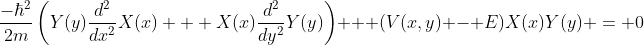 \frac{-\hbar^2}{2m}\left(Y(y)\frac{d^2}{dx^2}X(x) + X(x)\frac{d^2}{dy^2}Y(y)\right) + (V(x,y) - E)X(x)Y(y) = 0