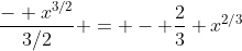 \frac{- x^{3/2}}{3/2} = - \frac{2}{3} x^{2/3}