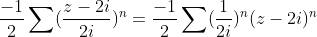 \frac{-1}{2}\sum(\frac{z-2i}{2i})^n=\frac{-1}{2}\sum(\frac{1}{2i})^n(z-2i)^n