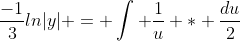 \frac{-1}{3}ln|y| = \int \frac{1}{u} * \frac{du}{2}