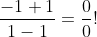 \frac{-1+1}{1-1}=\frac{0}{0}!