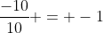 \frac{-10}{10} = -1