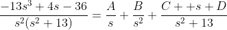 \frac{-13s^3+4s-36}{s^2(s^2+13)}=\frac{A}{s}+\frac{B}{s^2}+\frac{C  s+D}{s^2+13}