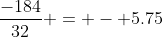 \frac{-184}{32} = - 5.75