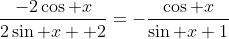 \frac{-2\cos x}{2\sin x +2}=-\frac{\cos x}{\sin x+1}
