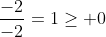 \frac{-2}{-2}=1\geq 0