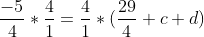 \frac{-5}{4}*\frac{4}{1}=\frac{4}{1}*(\frac{29}{4}+c+d)