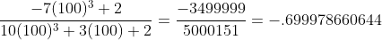 \frac{-7(100)^3+2}{10(100)^{3}+3(100)+2}=\frac{-3499999}{5000151}=-.699978660644