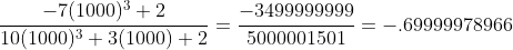 \frac{-7(1000)^{3}+2}{10(1000)^{3}+3(1000)+2}=\frac{-3499999999}{5000001501}=-.69999978966