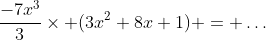 \frac{-7x^3}{3}\times (3x^2+8x+1) = \dots