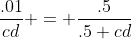 \frac{.01}{cd} = \frac{.5}{.5+cd}