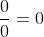 \frac{0}{0}=0