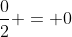 \frac{0}{2} = 0