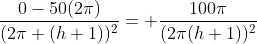 \frac{0-50(2\pi)}{(2\pi (h+1))^2}= \frac{100\pi}{(2\pi(h+1))^2}