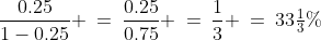 \frac{0.25}{1-0.25} \:=\:\frac{0.25}{0.75} \:=\:\frac{1}{3} \:=\:33\tfrac{1}{3}\%