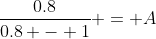 \frac{0.8}{0.8 - 1} = A
