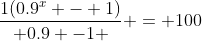 \frac{1(0.9^x - 1)}{ 0.9 -1 } = 100