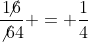 \frac{1\!\!\!\not{6}}{\not{6}4} = \frac{1}{4}