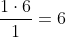 \frac{1\cdot6}{1}=6