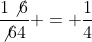 \frac{1\not6}{\not64} = \frac{1}{4}