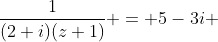 \frac{1}{(2+i)(z+1)} = 5-3i 