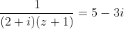 \frac{1}{(2+i)(z+1)}=5-3i