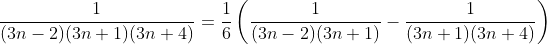 \frac{1}{(3n-2)(3n+1)(3n+4)}=\frac{1}{6}\left(\frac{1}{(3n-2)(3n+1)}-\frac{1}{(3n+1)(3n+4)}\right)