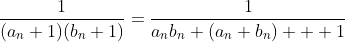 \frac{1}{(a_n+1)(b_n+1)}=\frac{1}{a_nb_n+(a_n+b_n)  +1}