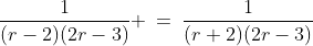 \frac{1}{(r-2)(2r-3)} \:=\:\frac{1}{(r+2)(2r-3)}